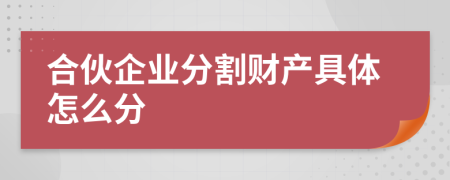 合伙企业分割财产具体怎么分