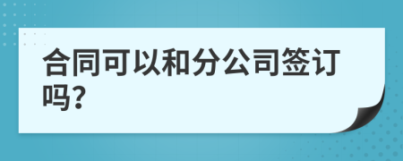 合同可以和分公司签订吗？