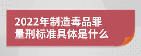 2022年制造毒品罪量刑标准具体是什么