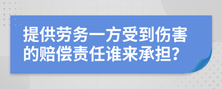 提供劳务一方受到伤害的赔偿责任谁来承担？