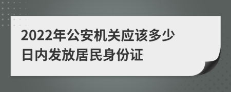 2022年公安机关应该多少日内发放居民身份证