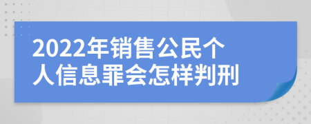 2022年销售公民个人信息罪会怎样判刑