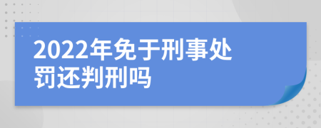 2022年免于刑事处罚还判刑吗