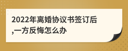 2022年离婚协议书签订后,一方反悔怎么办