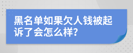 黑名单如果欠人钱被起诉了会怎么样？