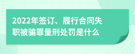 2022年签订、履行合同失职被骗罪量刑处罚是什么