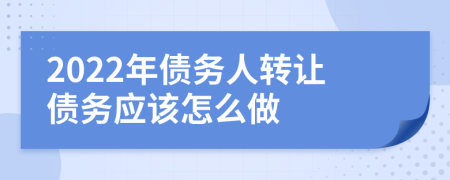 2022年债务人转让债务应该怎么做