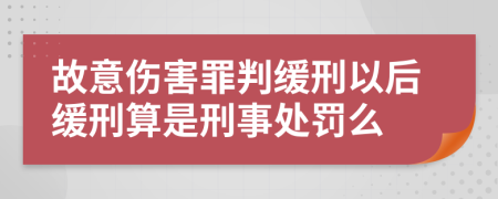 故意伤害罪判缓刑以后缓刑算是刑事处罚么