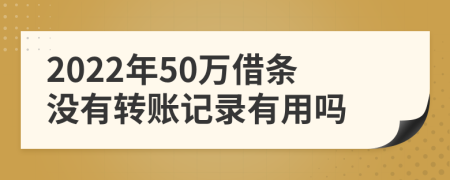 2022年50万借条没有转账记录有用吗