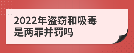 2022年盗窃和吸毒是两罪并罚吗