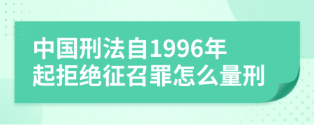 中国刑法自1996年起拒绝征召罪怎么量刑