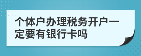 个体户办理税务开户一定要有银行卡吗