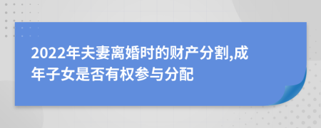 2022年夫妻离婚时的财产分割,成年子女是否有权参与分配
