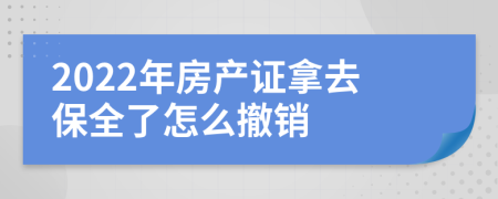 2022年房产证拿去保全了怎么撤销