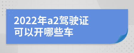 2022年a2驾驶证可以开哪些车