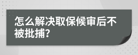 怎么解决取保候审后不被批捕？