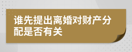 谁先提出离婚对财产分配是否有关