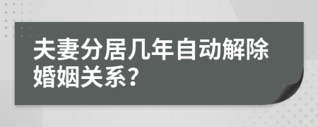 夫妻分居几年自动解除婚姻关系？