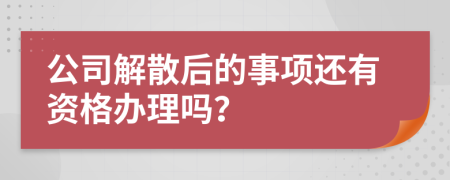 公司解散后的事项还有资格办理吗？