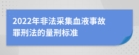 2022年非法采集血液事故罪刑法的量刑标准