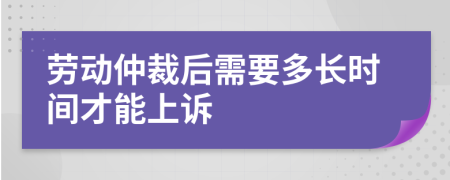 劳动仲裁后需要多长时间才能上诉