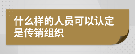 什么样的人员可以认定是传销组织