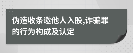 伪造收条邀他人入股,诈骗罪的行为构成及认定