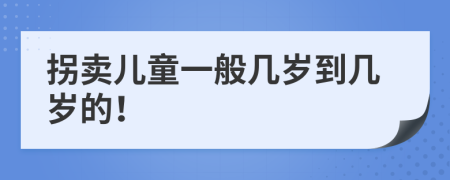 拐卖儿童一般几岁到几岁的！