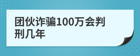 团伙诈骗100万会判刑几年