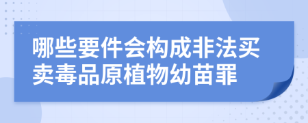 哪些要件会构成非法买卖毒品原植物幼苗罪