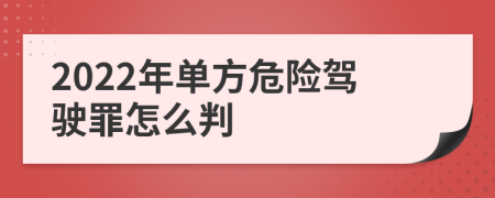 2022年单方危险驾驶罪怎么判