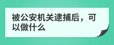 被公安机关逮捕后，可以做什么