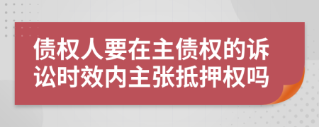 债权人要在主债权的诉讼时效内主张抵押权吗