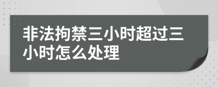 非法拘禁三小时超过三小时怎么处理