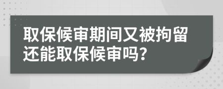 取保候审期间又被拘留还能取保候审吗？