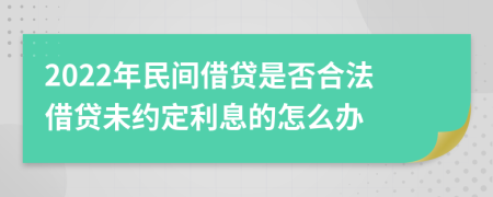 2022年民间借贷是否合法借贷未约定利息的怎么办