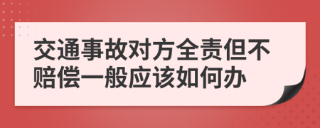 交通事故对方全责但不赔偿一般应该如何办
