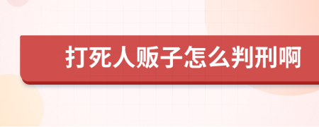 打死人贩子怎么判刑啊