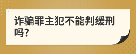 诈骗罪主犯不能判缓刑吗?