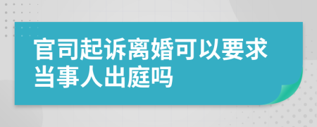 官司起诉离婚可以要求当事人出庭吗