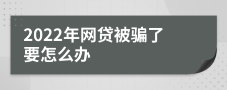 2022年网贷被骗了要怎么办