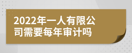 2022年一人有限公司需要每年审计吗