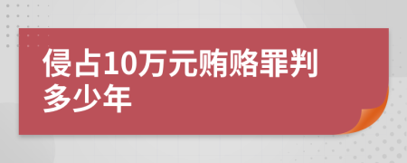 侵占10万元贿赂罪判多少年