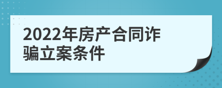 2022年房产合同诈骗立案条件