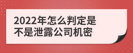 2022年怎么判定是不是泄露公司机密