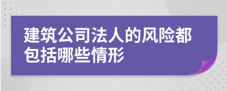 建筑公司法人的风险都包括哪些情形
