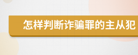 怎样判断诈骗罪的主从犯