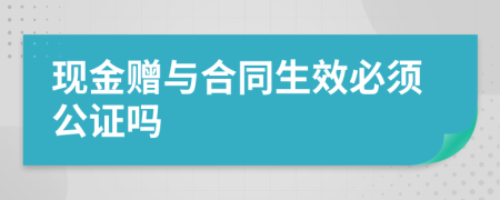 现金赠与合同生效必须公证吗