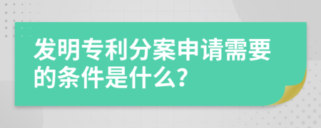 发明专利分案申请需要的条件是什么？