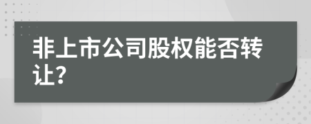 非上市公司股权能否转让？